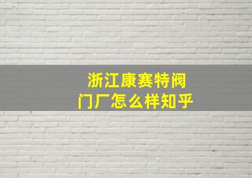 浙江康赛特阀门厂怎么样知乎