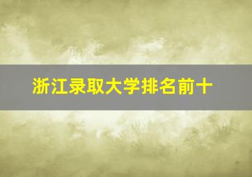 浙江录取大学排名前十