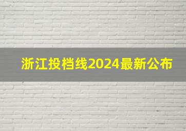 浙江投档线2024最新公布