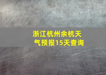 浙江杭州余杭天气预报15天查询