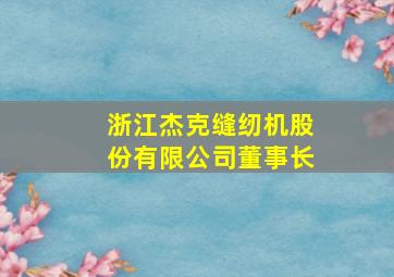 浙江杰克缝纫机股份有限公司董事长