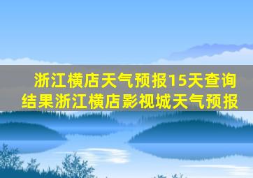 浙江横店天气预报15天查询结果浙江横店影视城天气预报