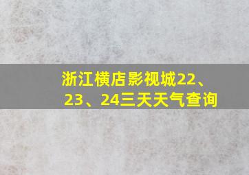 浙江横店影视城22、23、24三天天气查询