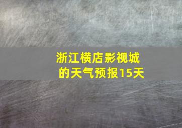 浙江横店影视城的天气预报15天