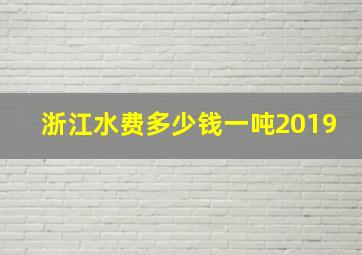 浙江水费多少钱一吨2019