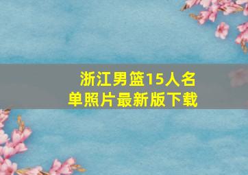 浙江男篮15人名单照片最新版下载