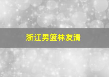 浙江男篮林友清