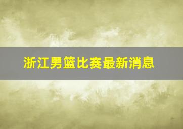 浙江男篮比赛最新消息