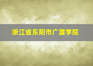 浙江省东阳市广厦学院