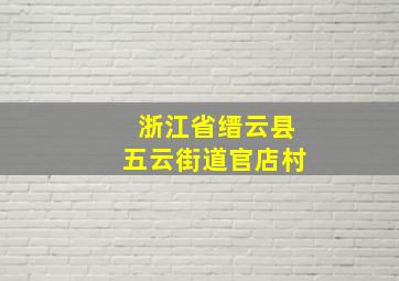 浙江省缙云县五云街道官店村