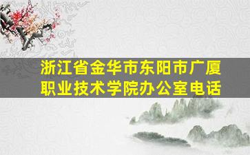 浙江省金华市东阳市广厦职业技术学院办公室电话