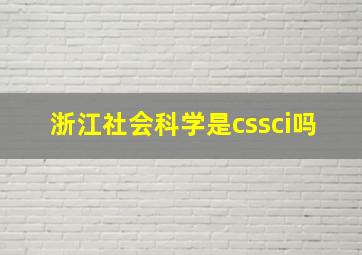 浙江社会科学是cssci吗