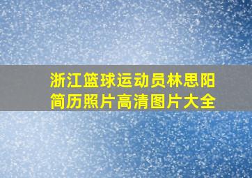 浙江篮球运动员林思阳简历照片高清图片大全