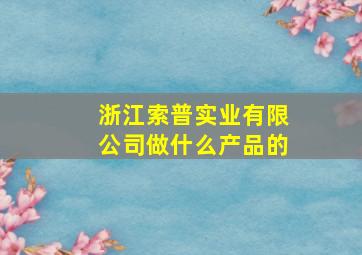 浙江索普实业有限公司做什么产品的