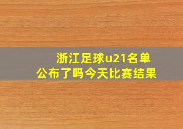 浙江足球u21名单公布了吗今天比赛结果