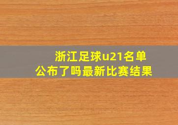 浙江足球u21名单公布了吗最新比赛结果