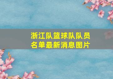 浙江队篮球队队员名单最新消息图片