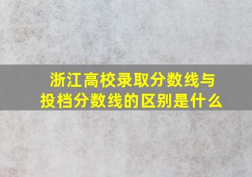 浙江高校录取分数线与投档分数线的区别是什么