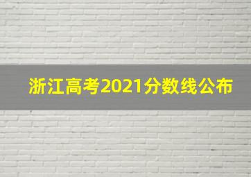 浙江高考2021分数线公布