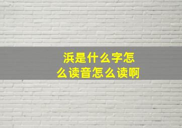 浜是什么字怎么读音怎么读啊