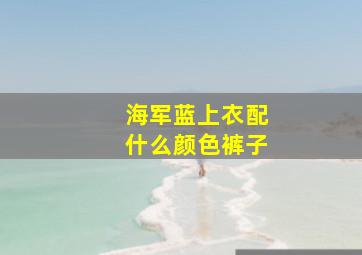 海军蓝上衣配什么颜色裤子