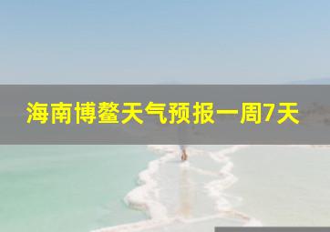 海南博鳌天气预报一周7天