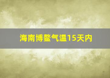 海南博鳌气温15天内