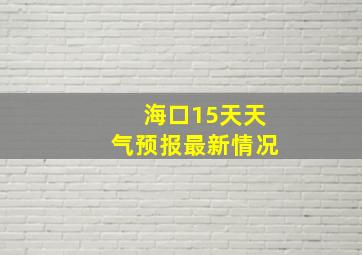 海口15天天气预报最新情况