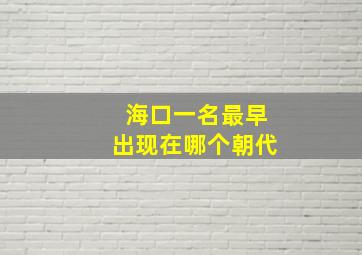 海口一名最早出现在哪个朝代