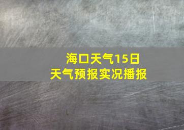 海口天气15日天气预报实况播报