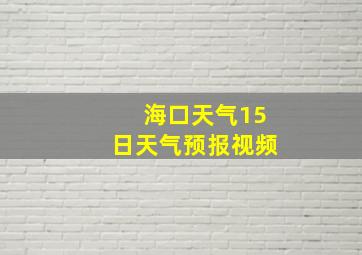 海口天气15日天气预报视频