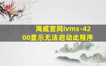 海威官网ivms-4200显示无法启动此程序