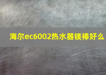 海尔ec6002热水器镁棒好么