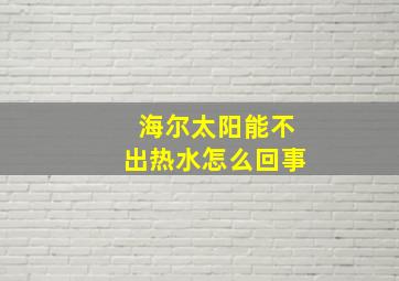 海尔太阳能不出热水怎么回事