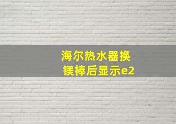 海尔热水器换镁棒后显示e2