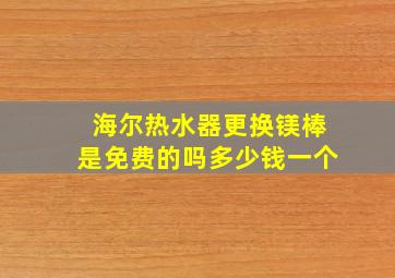 海尔热水器更换镁棒是免费的吗多少钱一个