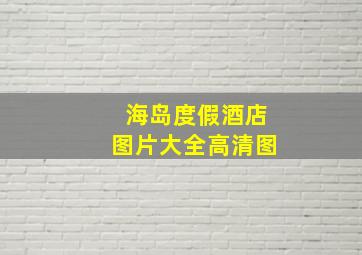 海岛度假酒店图片大全高清图