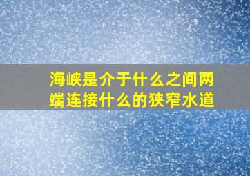 海峡是介于什么之间两端连接什么的狭窄水道