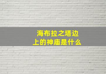 海布拉之塔边上的神庙是什么