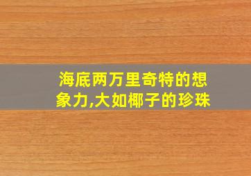 海底两万里奇特的想象力,大如椰子的珍珠