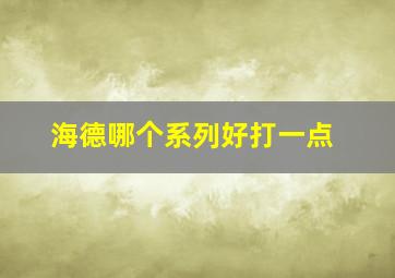 海德哪个系列好打一点