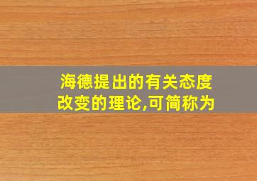 海德提出的有关态度改变的理论,可简称为