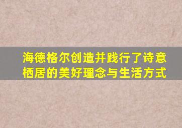 海德格尔创造并践行了诗意栖居的美好理念与生活方式