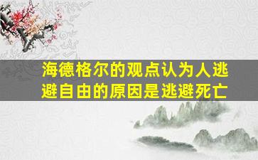 海德格尔的观点认为人逃避自由的原因是逃避死亡