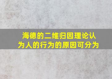 海德的二维归因理论认为人的行为的原因可分为