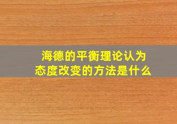 海德的平衡理论认为态度改变的方法是什么