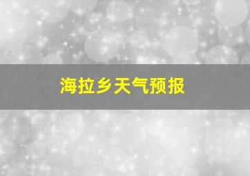 海拉乡天气预报