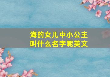 海的女儿中小公主叫什么名字呢英文