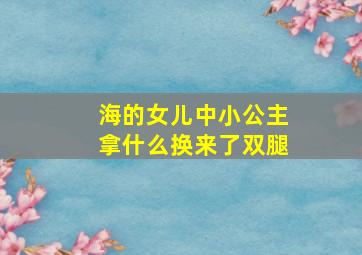 海的女儿中小公主拿什么换来了双腿