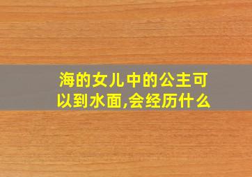 海的女儿中的公主可以到水面,会经历什么